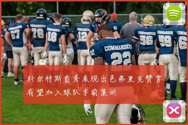 科尔特斯首秀表现出色弗里克赞赏有望加入球队季前集训