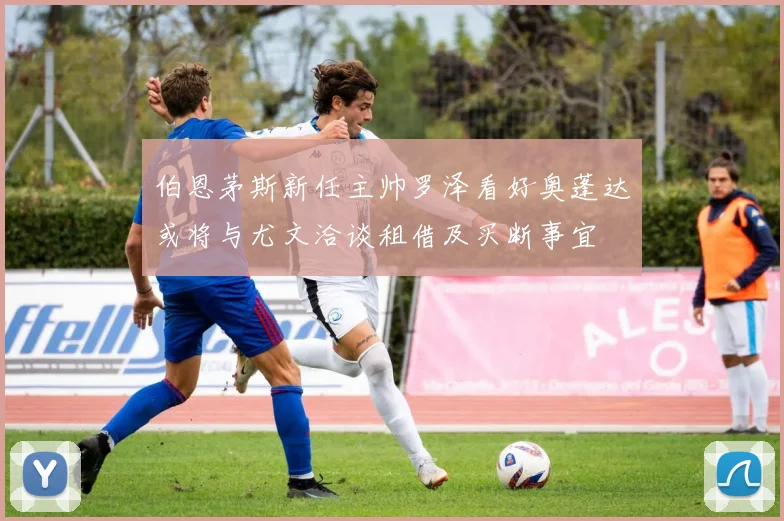 伯恩茅斯新任主帅罗泽看好奥蓬达或将与尤文洽谈租借及买断事宜