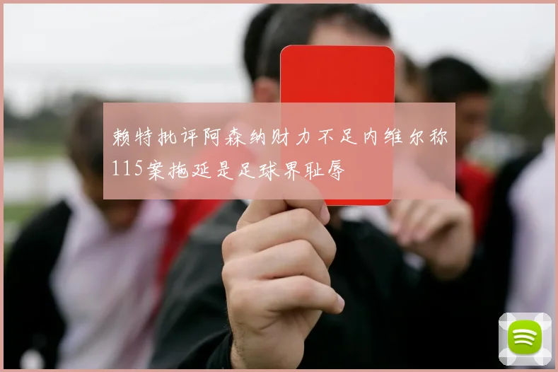 赖特批评阿森纳财力不足内维尔称115案拖延是足球界耻辱