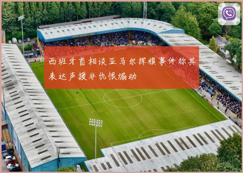 西班牙首相谈亚马尔挥旗事件称其表达声援非仇恨煽动