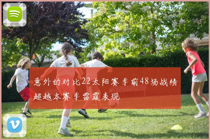 意外的对比22太阳赛季前48场战绩超越本赛季雷霆表现